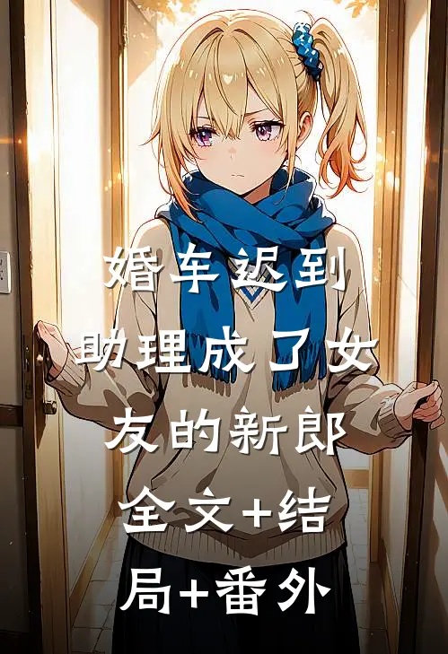 婚车迟到，助理成了女友的新郎:全文+结局+番外
