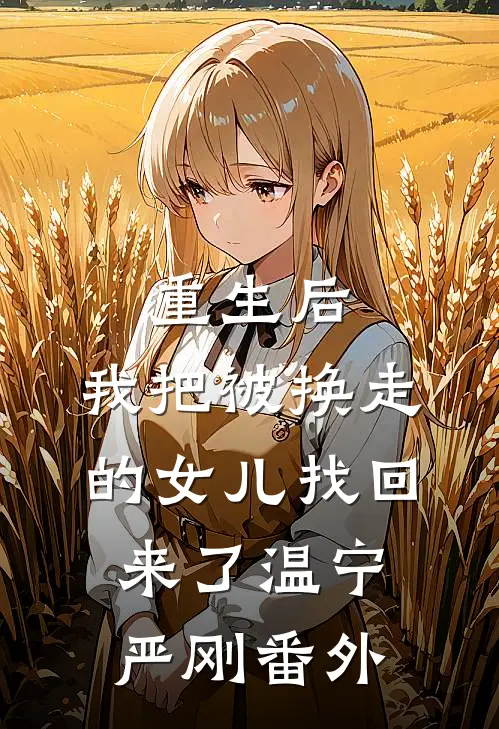 重生后，我把被换走的女儿找回来了温宁严刚番外