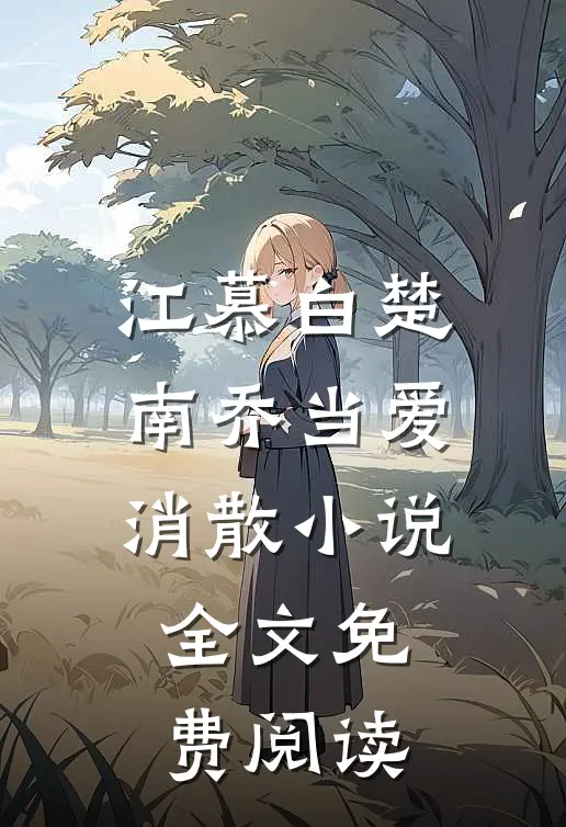江慕白楚南乔当爱消散小说全文免费阅读