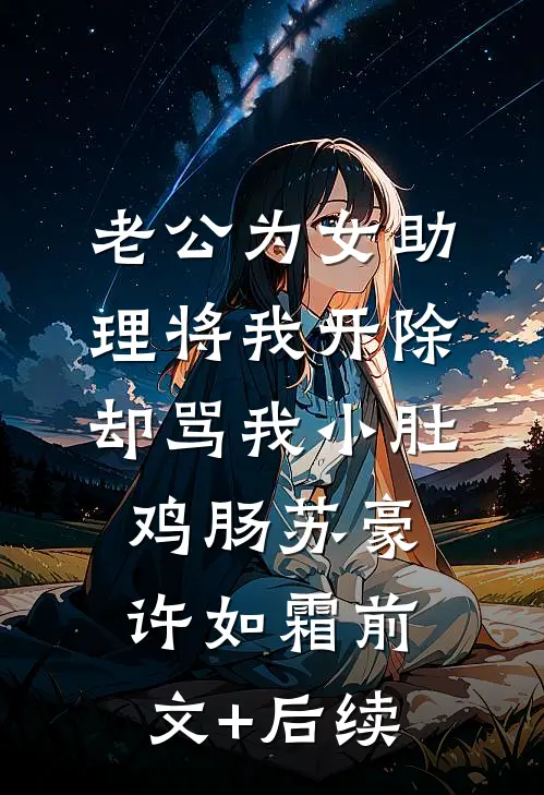 老公为女助理将我开除，却骂我小肚鸡肠苏豪许如霜前文+后续