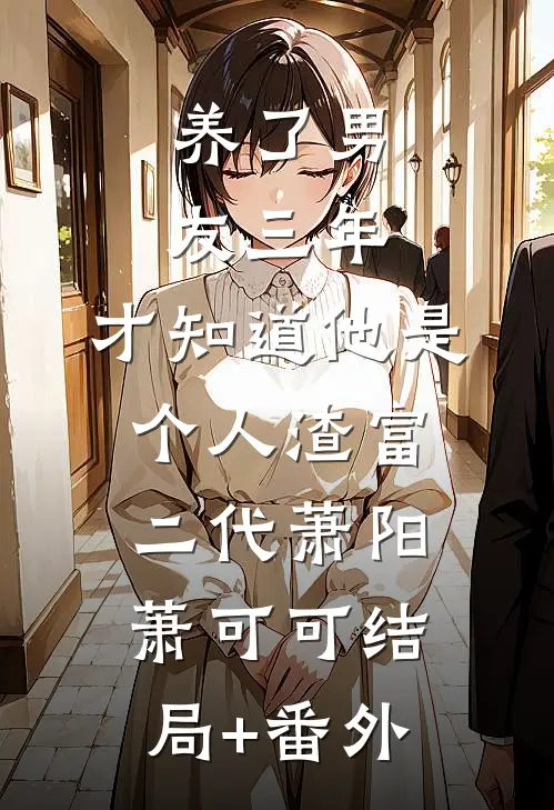养了男友三年，才知道他是个人渣富二代萧阳萧可可结局+番外