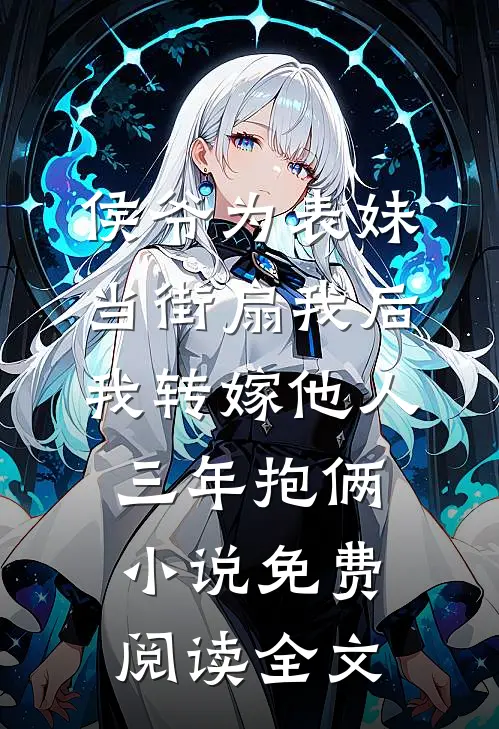 侯爷为表妹当街扇我后，我转嫁他人三年抱俩小说免费阅读全文