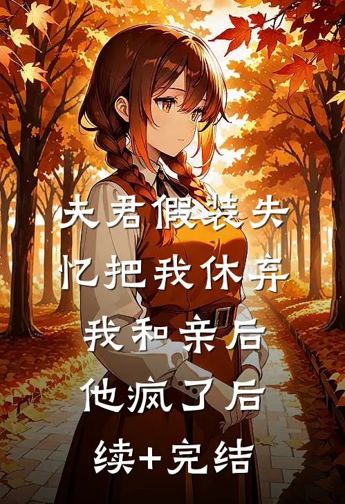夫君假装失忆把我休弃，我和亲后他疯了后续+完结