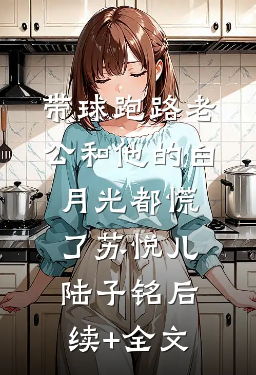 带球跑路老公和他的白月光都慌了苏悦儿陆子铭后续+全文