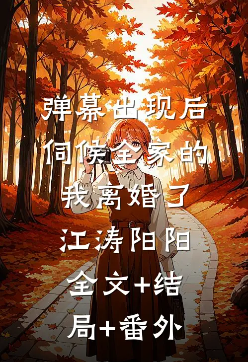 弹幕出现后，伺候全家的我离婚了江涛阳阳:全文+结局+番外