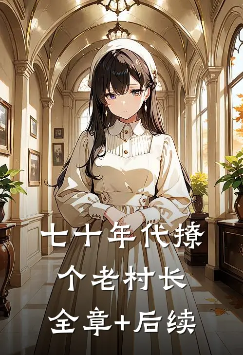 七十年代撩个老村长:全章+后续