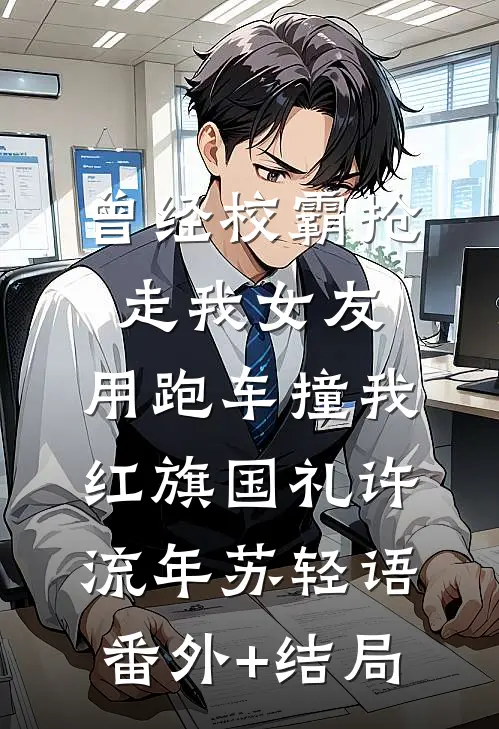 曾经校霸抢走我女友，用跑车撞我红旗国礼许流年苏轻语(番外)+(结局)