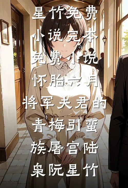 怀胎六月,将军夫君的青梅引蛮族屠宫