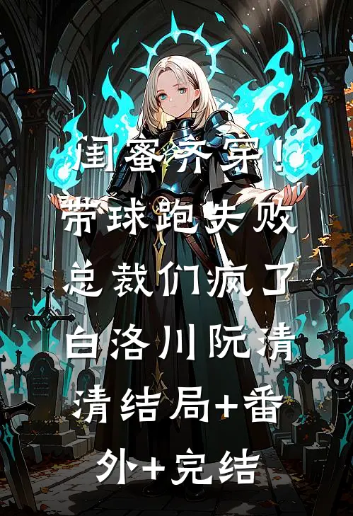 闺蜜齐穿！带球跑失败总裁们疯了白洛川阮清清结局+番外+完结
