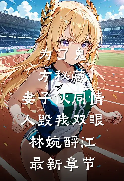 为了鬼方秘藏，妻子伙同情人毁我双眼林婉酹江最新章节