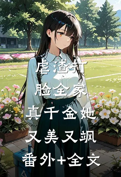 虐渣打脸全家，真千金她又美又飒:(番外)+(全文)