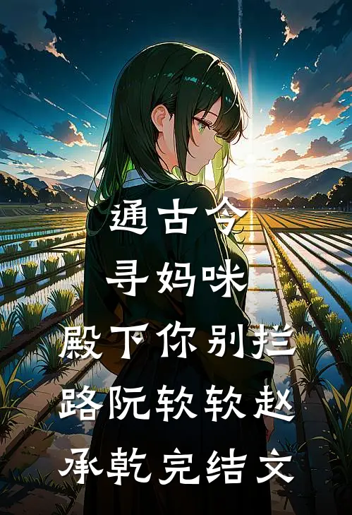 通古今寻妈咪，殿下你别拦路阮软软赵承乾完结文