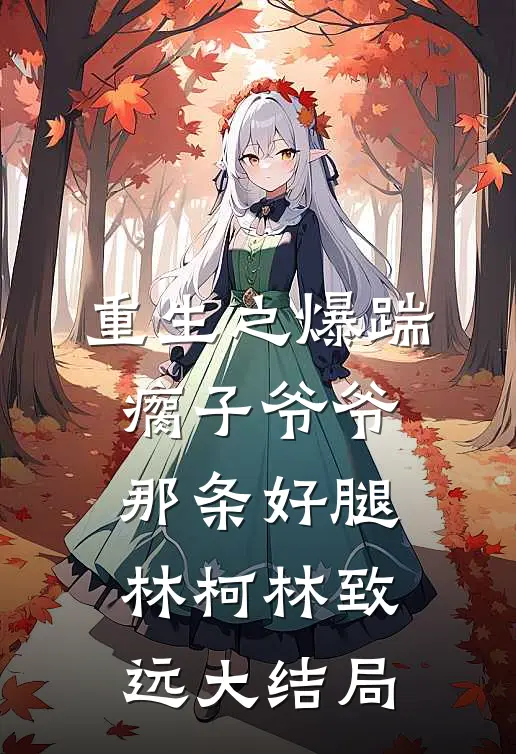 重生之爆踹瘸子爷爷那条好腿林柯林致远大结局
