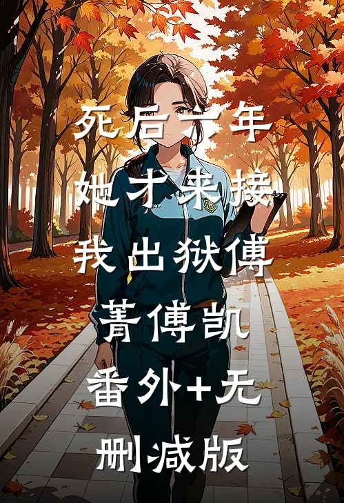 死后六年，她才来接我出狱傅菁傅凯:番外+无删减版