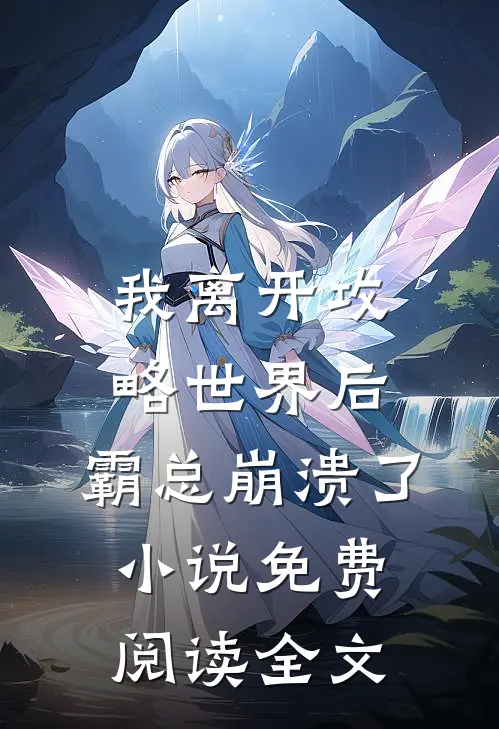我离开攻略世界后，霸总崩溃了小说免费阅读全文