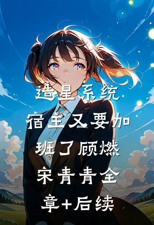 造星系统，宿主又要加班了顾燃宋青青全章+后续