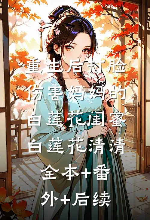 重生后打脸伤害妈妈的白莲花闺蜜白莲花清清全本+番外+后续