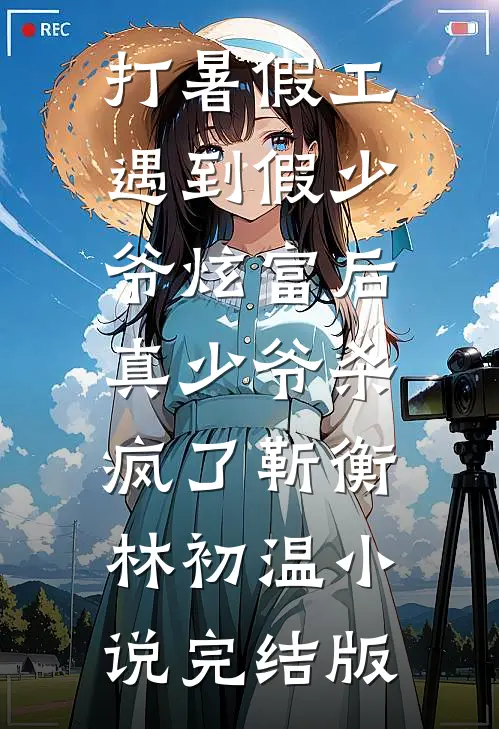 打暑假工遇到假少爷炫富后，真少爷杀疯了靳衡林初温小说完结版