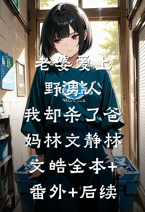 老婆爱上野男人，我却杀了爸妈林文静林文皓全本+番外+后续