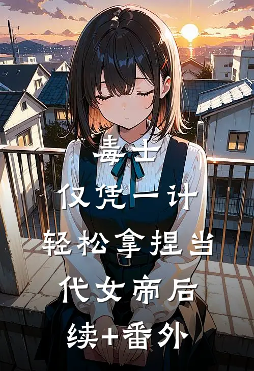 毒士：仅凭一计，轻松拿捏当代女帝后续+番外