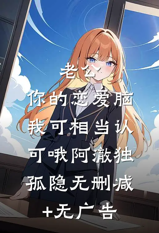 老公，你的恋爱脑我可相当认可哦阿澈独孤隐无删减+无广告