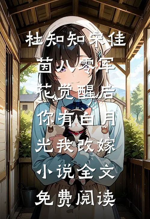杜知知宋佳茵八零军花觉醒后，你有白月光我改嫁小说全文免费阅读