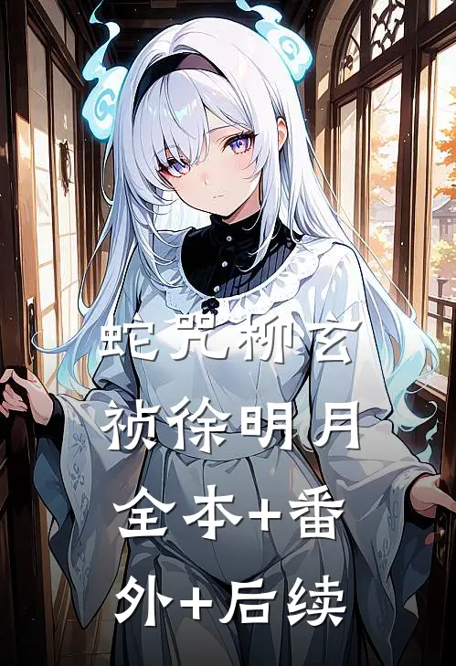 蛇咒柳玄祯徐明月:全本+番外+后续