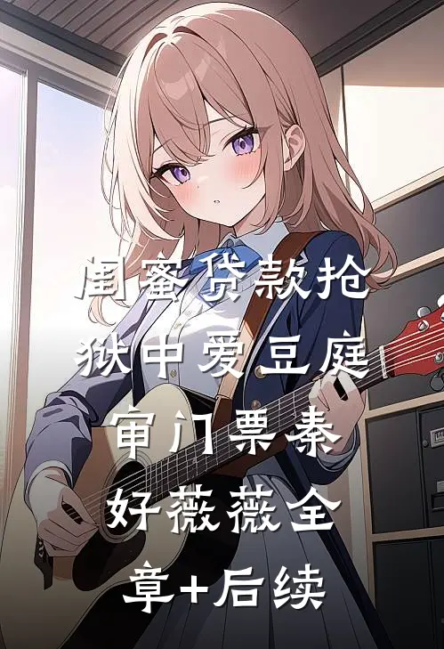 闺蜜贷款抢狱中爱豆庭审门票秦好薇薇全章+后续