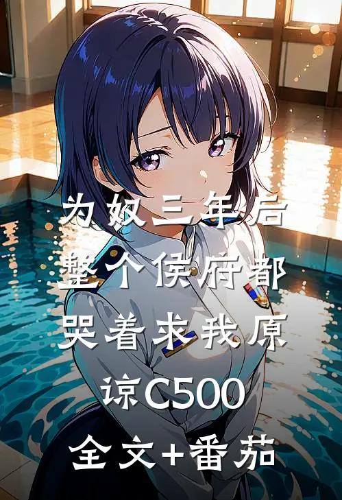 为奴三年后，整个侯府都哭着求我原谅C500全文+番茄