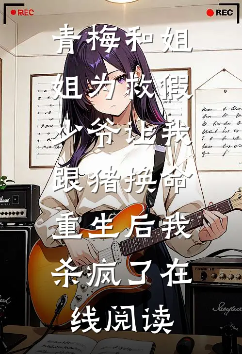 青梅和姐姐为救假少爷让我跟猪换命，重生后我杀疯了在线阅读