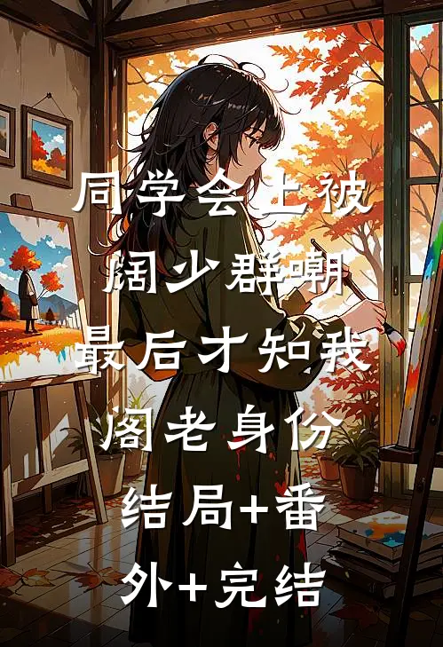 同学会上被阔少群嘲，最后才知我阁老身份结局+番外+完结