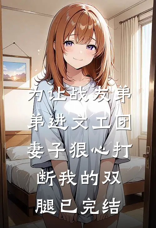 为让战友弟弟进文工团，妻子狠心打断我的双腿已完结