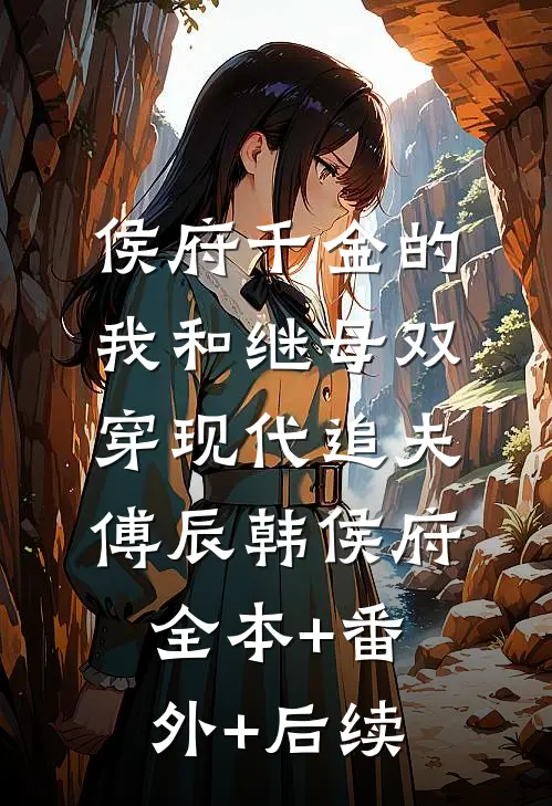 侯府千金的我和继母双穿现代追夫傅辰韩侯府:全本+番外+后续