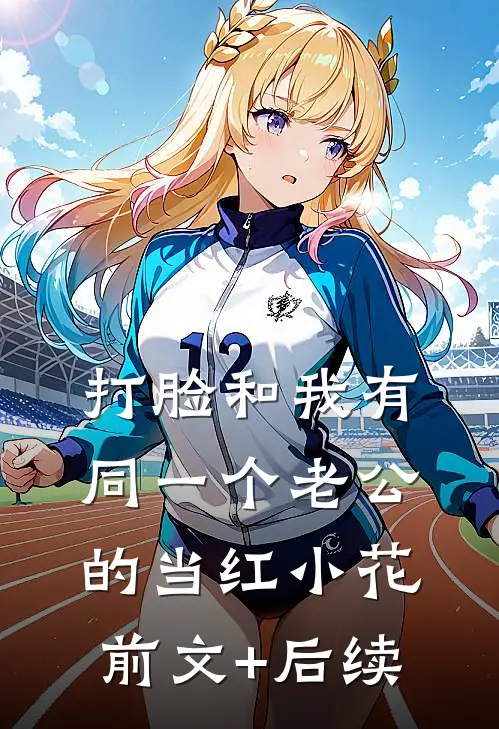 打脸和我有同一个老公的当红小花:前文+后续