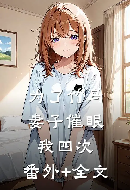 为了竹马，妻子催眠我四次:(番外)+(全文)