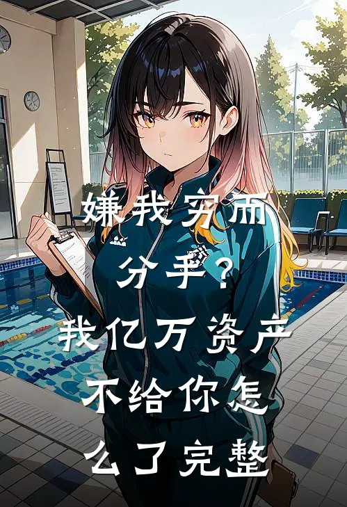 嫌我穷而分手？我亿万资产不给你怎么了完整