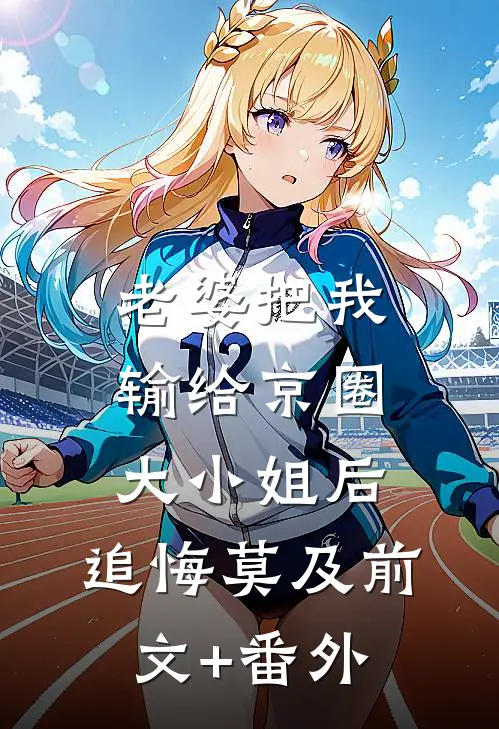 老婆把我输给京圈大小姐后，追悔莫及前文+番外