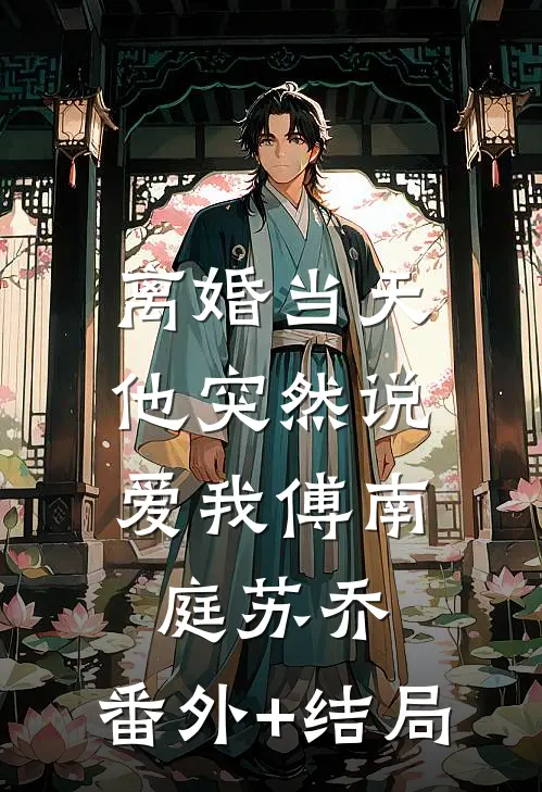 离婚当天，他突然说爱我傅南庭苏乔:(番外)+(结局)