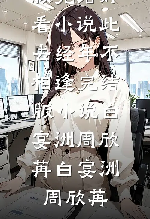 此去经年不相逢完结版小说白宴洲周欣苒