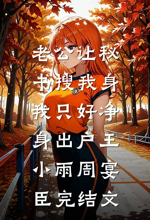 老公让秘书搜我身，我只好净身出户王小雨周宴臣完结文