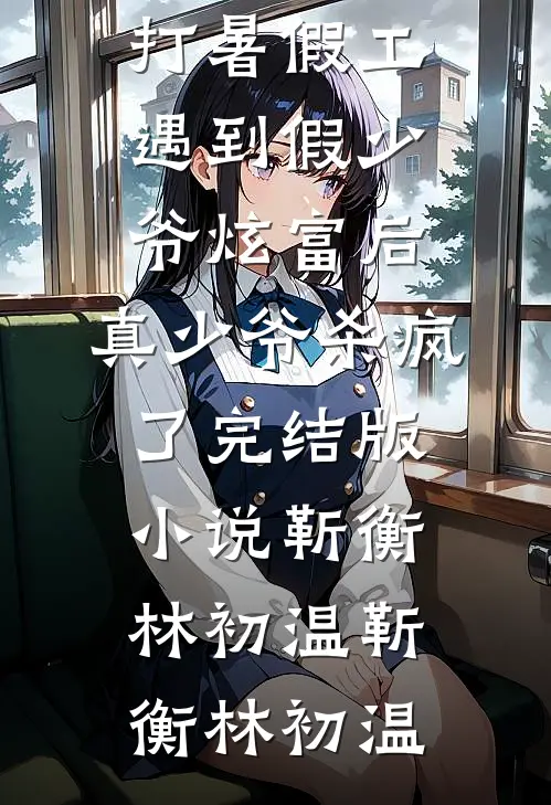 打暑假工遇到假少爷炫富后,真少爷杀疯了完结版小说靳衡林初温