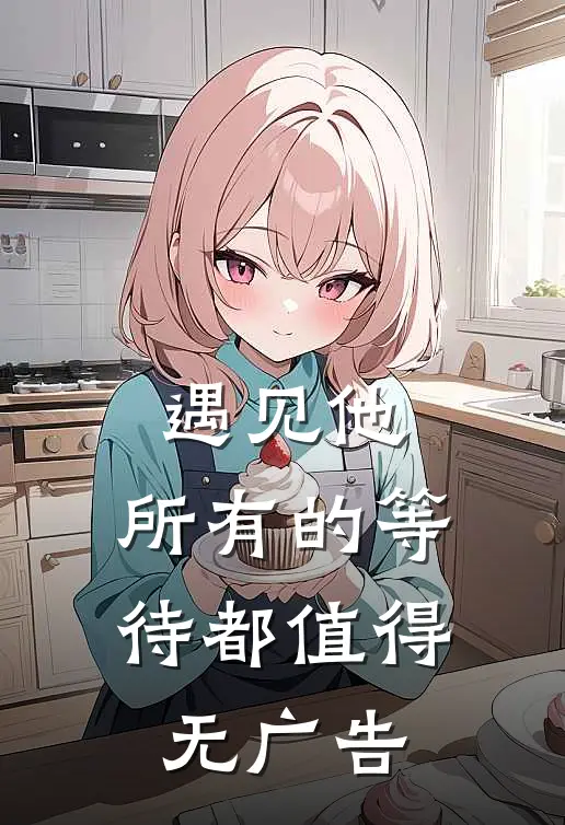 遇见他，所有的等待都值得无广告