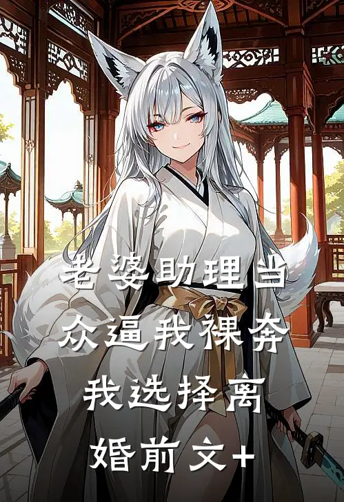 老婆助理当众逼我裸奔，我选择离婚前文+