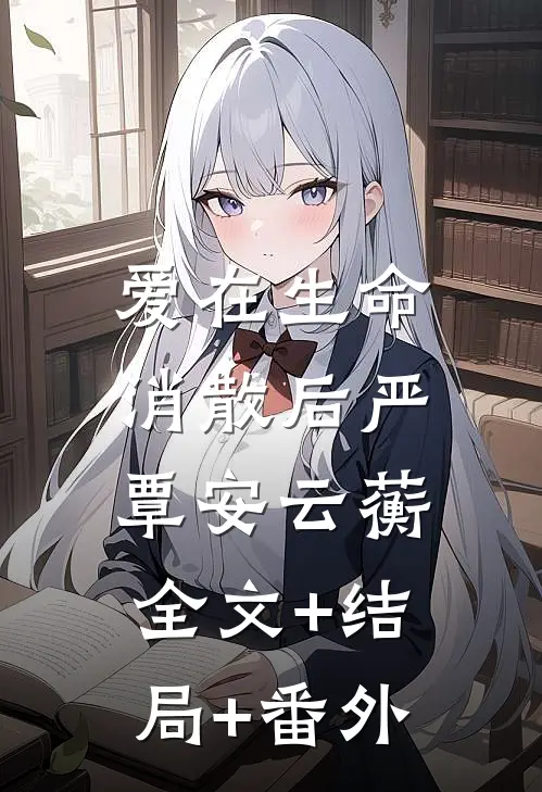 爱在生命消散后严覃安云蘅:全文+结局+番外