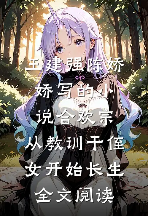 王建强陈娇娇写的小说合欢宗，从教训干侄女开始长生全文阅读
