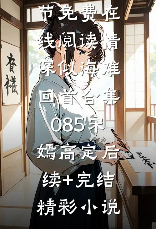 情深似海难回首合集085宋嫣高定后续+完结