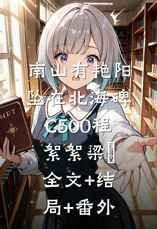 南山有艳阳，坠在北海碑C500程絮絮梁玥:全文+结局+番外