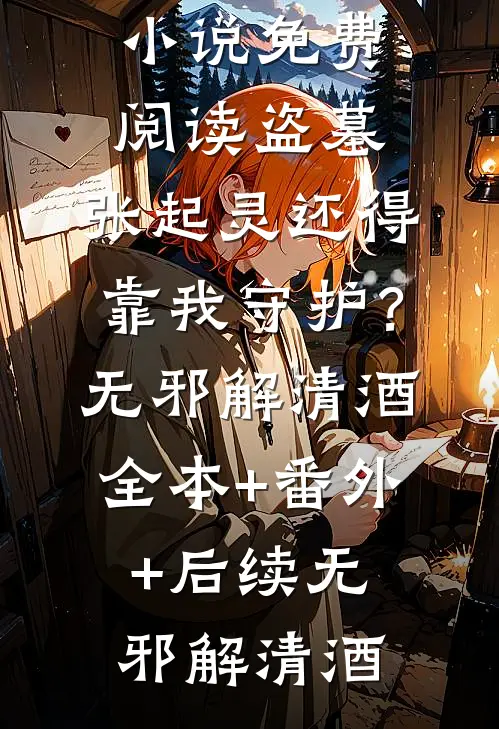盗墓：张起灵还得靠我守护？无邪解清酒全本+番外+后续