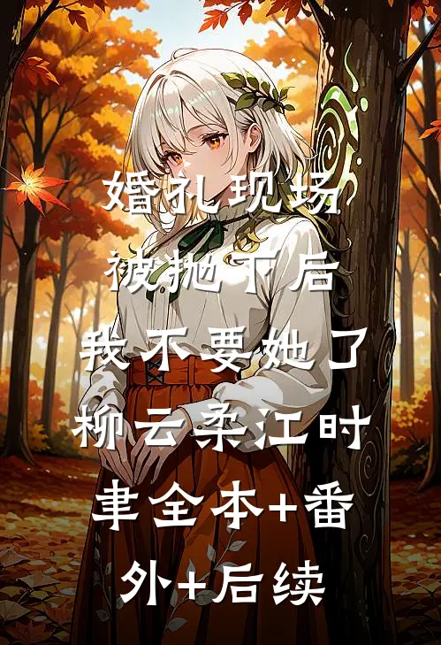 婚礼现场被抛下后，我不要她了柳云柔江时聿全本+番外+后续