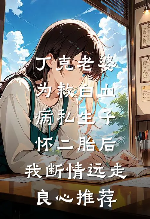 丁克老婆为救白血病私生子怀二胎后，我断情远走良心推荐